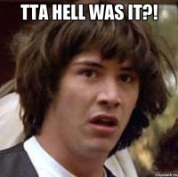 tta hell was it?! 