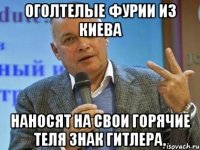 Оголтелые фурии из Киева наносят на свои горячие теля знак Гитлера.