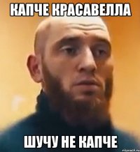 КАПЧЕ КРАСАВЕЛЛА ШУЧУ НЕ КАПЧЕ