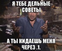 Я тебе дельные Советы а ты кидаешь меня через .1.