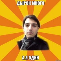 дырок много а я один