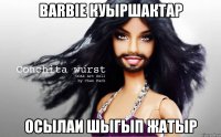 Barbie куыршактар Осылаи шыгып жатыр