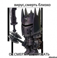 вирус,смерть близко от смерти не убижать