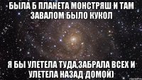 Была б планета Монстряш и там завалом было кукол Я бы улетела туда,забрала всех и улетела назад домой)