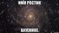 Имя Ростик Ахуенное