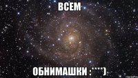 ВСЕМ ОБНИМАШКИ :****)