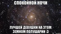 спокойной ночи лучшей девушки на этом земном полушарии :3