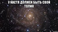 У Настя должен быть свой Толик 