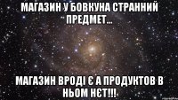 Магазин у бовкуна странний предмет... Магазин вроді є а продуктов в ньом нєт!!!