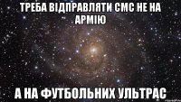 треба відправляти смс не на армію а на футбольних ультрас