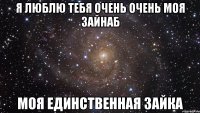 я люблю тебя очень очень моя Зайнаб моя единственная зайка