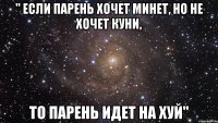 " Если парень хочет минет, но не хочет куни, То парень идет на хуй"