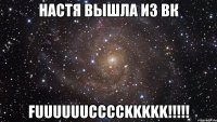 Настя вышла из вк FUUUUUUCCCCKKKKK!!!!!