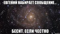 Евгений набирает сообщение... бесит, если честно