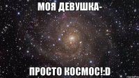 Моя девушка- просто космос!:D