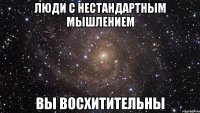 люди с нестандартным мышлением вы восхитительны