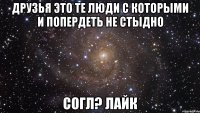 друзья это те люди с которыми и попердеть не стыдно согл? лайк