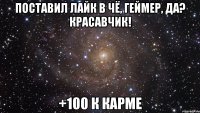 Поставил Лайк в Чё, геймер, да? Красавчик! +100 к карме