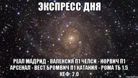 ЭКСПРЕСС ДНЯ Реал Мадрид - Валенсия П1 Челси - Норвич П1 Арсенал - Вест Бромвич П1 Катания - Рома ТБ 1.5 КЕФ: 2.0