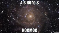 А в кого 8 Космос