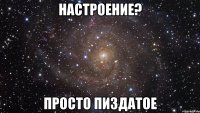 Настроение? Просто пиздатое