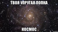 твоя упругая попка космос