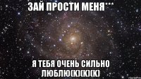 Зай прости меня*** Я тебя очень сильно люблю(k)(k)(k)