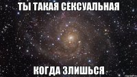 Ты такая сексуальная когда злишься