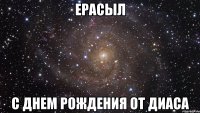 Ерасыл С днем рождения от Диаса