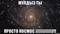 Жулдыз ты Просто Космос ))))))))))))!!!