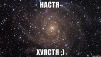 Настя- хуястя ;)