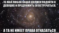 15 Мая любой пацан должен подойти к девушке и предложить ей встречаться, а та не имеет права отказаться