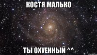 Костя Малько Ты охуенный ^^