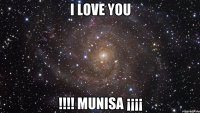 I love you !!!! MUNISA ¡¡¡¡