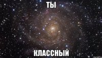 ты классный