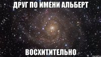 Друг по имени Альберт восхитительно