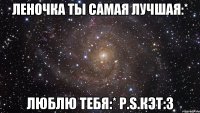 Леночка ты самая лучшая:* Люблю тебя:* P.S.Кэт:3