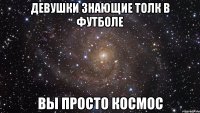 Девушки знающие толк в футболе вы просто космос