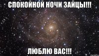 Спокойной ночи зайцы!!! Люблю вас!!!