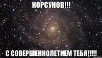 Корсунов!!! С совершеннолетием тебя!!!!!