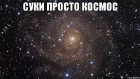 суки просто космос 