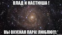 Влад и Настюша ! Вы охуеная пара! Люблю!!!:*