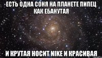 ЕСТЬ ОДНА СОНЯ НА ПЛАНЕТЕ ПИПЕЦ КАК ЕБАНУТАЯ И КРУТАЯ НОСИТ NIKE и красивая