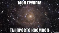 моя группа! ты просто космос!)