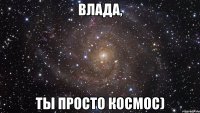 Влада, ты просто космос)