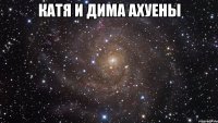 Катя и дима ахуены 