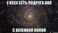 У всех есть подруга Аня с ахуенной попой