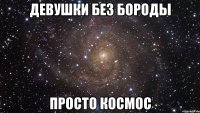 ДЕВУШКИ БЕЗ БОРОДЫ ПРОСТО КОСМОС