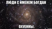 ЛЮДИ С ИМЕНЕМ БОГДАН ОХУЕННЫ