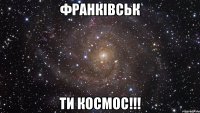 ФРАНКІВСЬК ТИ КОСМОС!!!